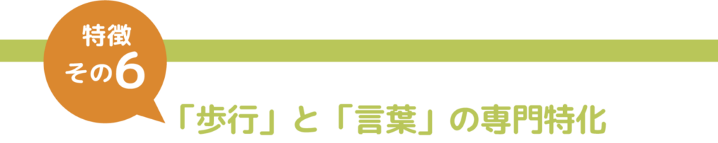 特徴その６　「歩行」と「言葉」の専門特化